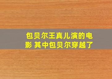 包贝尔王真儿演的电影 其中包贝尔穿越了